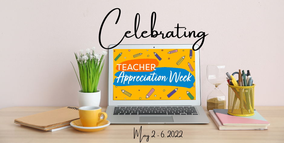 Celebrating Teacher Appreciation Week May 2-6, 2022