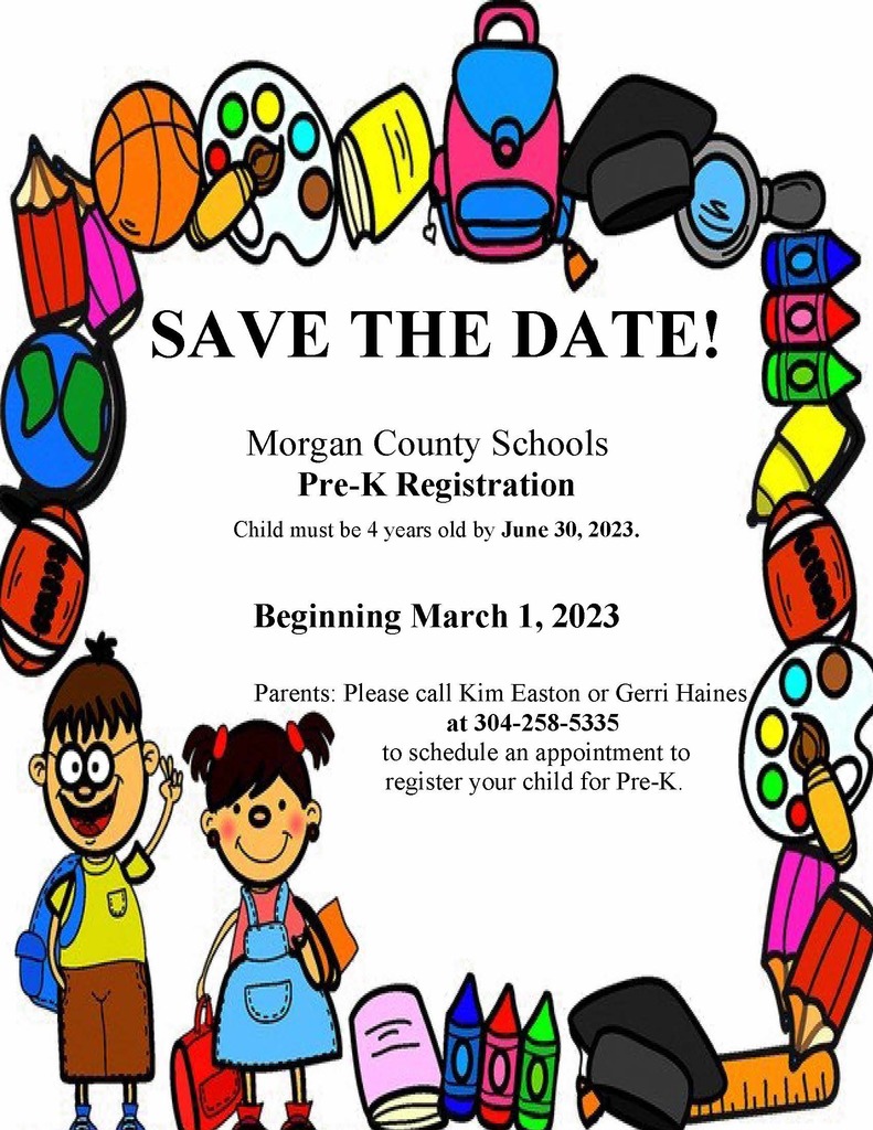 SAVE THE DATE! Morgan County Schools Pre-K Registration Child must be 4 years old by June 30, 2023. Beginning March 1, 2023 Parents: Please call Kim Easton or Gerri Haines at 304-258-5335 to schedule an appointment to register your child for Pre-K.